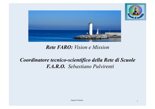 Rete FARO: Vision e Mission
Coordinatore tecnico-scientifico della Rete di Scuole
F.A.R.O. Sebastiano Pulvirenti
1Angela Fontana
 