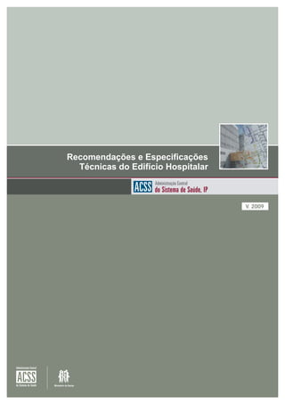 Recomendações e Especificações
                                      Técnicas do Edifício Hospitalar

                                                   ACSS do SistemaCentralSaúde, IP
                                                        Administração
                                                                      de

                                                                                     V. 2009




Administração Central


 ACSS
do Sistema de Saúde     Ministério da Saúde
 