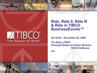 Rete, Rete II, Rete III  & Rete in TIBCO BusinessEvents™ 4th Draft – November 28, 2006 Tim Bass, CISSP  Principal Global Architect, Director  TIBCO Software Inc.  