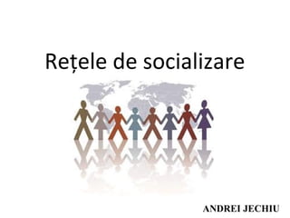 Rețele de socializare
ANDREI JECHIU
 
