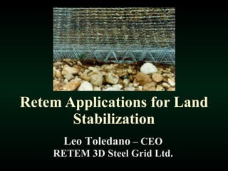 Retem Applications for Land Stabilization Leo Toledano  – CEO RETEM 3D Steel Grid Ltd. 