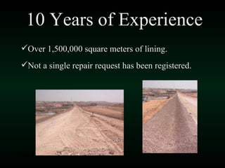 10  Years of Experience Over 1,500,000 square meters of lining. Not a single repair request has been registered. Ditches in a US Army facility 