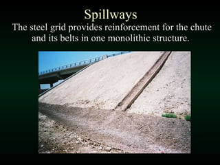 Spillways   The steel grid provides reinforcement for the chute and its belts in one monolithic structure.  