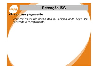 Retenção ISS
• Prazo para pagamento
  Verificar as lei ordinárias dos municípios onde deve ser
  realizado o recolhimento
 