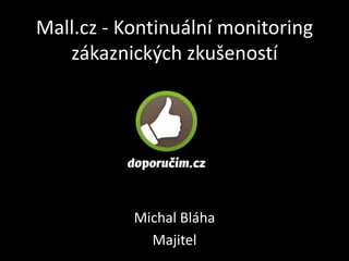 Mall.cz - Kontinuální monitoring
   zákaznických zkušeností




           Michal Bláha
             Majitel
 