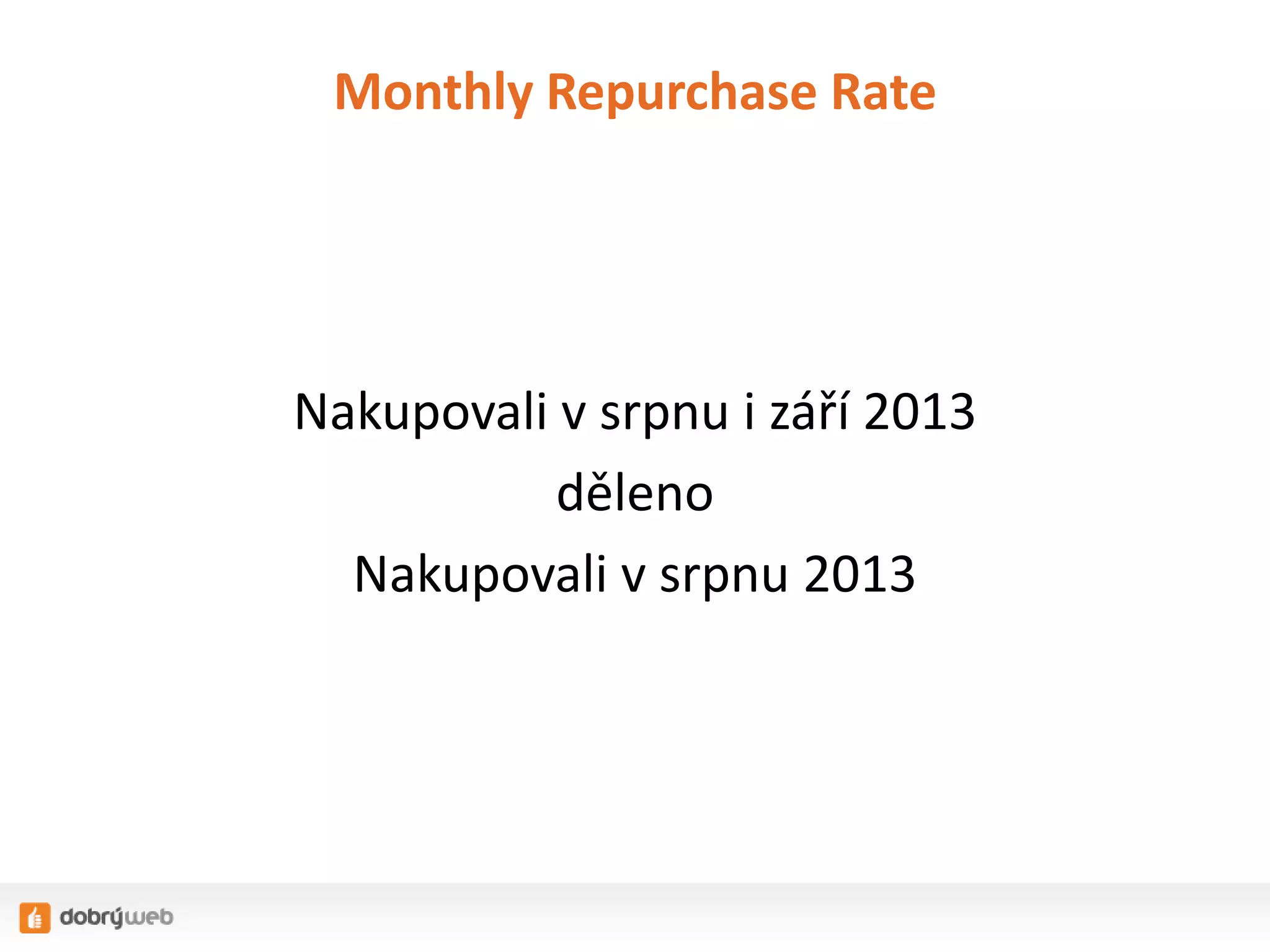 Monthly Repurchase Rate

Nakupovali v srpnu i září 2013
děleno
Nakupovali v srpnu 2013

 
