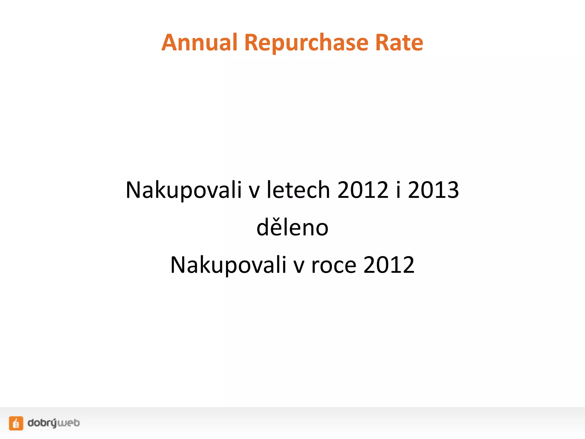 Annual Repurchase Rate

Nakupovali v letech 2012 i 2013
děleno
Nakupovali v roce 2012

 