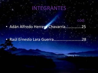 INTEGRANTES cód: Adán Alfredo Herrera Chavarría…………….25 Raúl Ernesto Lara Guerra……………………….28
