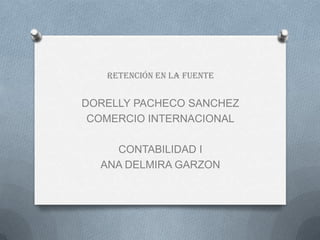 Retención en la fuente DORELLY PACHECO SANCHEZ COMERCIO INTERNACIONAL CONTABILIDAD I ANA DELMIRA GARZON 