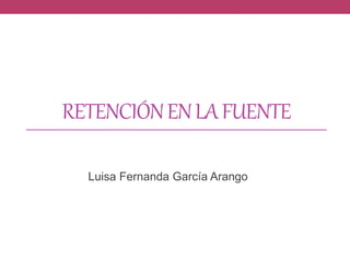 RETENCIÓNENLAFUENTE
Luisa Fernanda García Arango
 