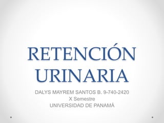 RETENCIÓN
URINARIA
DALYS MAYREM SANTOS B. 9-740-2420
X Semestre
UNIVERSIDAD DE PANAMÁ
 