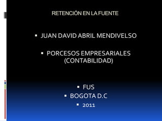 RETENCIÓN EN LA FUENTE  JUAN DAVID ABRIL MENDIVELSO  PORCESOS EMPRESARIALES (CONTABILIDAD) FUS  BOGOTA D.C  2011 