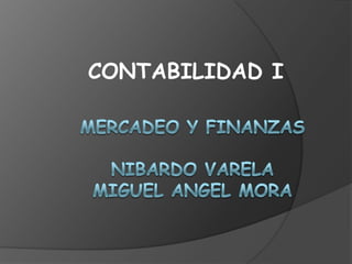 CONTABILIDAD I MERCADEO Y FINANZAS NIBARDO VARELAMIGUEL ANGEL MORA 