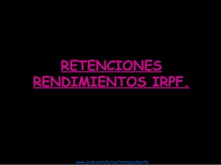RETENCIONES
RENDIMIENTOS IRPF.




           ©  iesenriquedearfe
    www.jccm.es/edu/ies/enriquedearfe
 