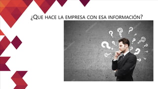 ¿QUE HACE LA EMPRESA CON ESA INFORMACIÓN?
 
