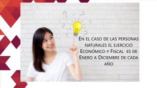 EN EL CASO DE LAS PERSONAS
NATURALES EL EJERCICIO
ECONÓMICO Y FISCAL ES DE
ENERO A DICIEMBRE DE CADA
AÑO
 