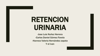 RETENCION
URINARIA
-Jose Luis Nuñez Herrera
-Carlos Daniel Gómez Favela
-Hannea Valeria Hernández zapata
Y el ivan
 