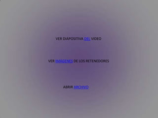 VER DIAPOSITIVA DEL VIDEO




VER IMÁGENES DE LOS RETENEDORES




       ABRIR ARCHIVO
 