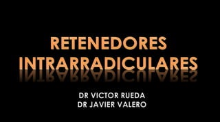 RETENEDORES INTRARRADICULARES DR VICTOR RUEDA DR JAVIER VALERO 