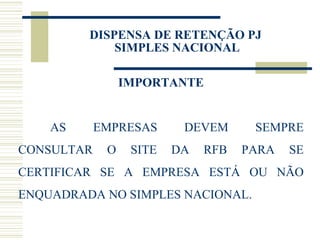 IMPORTANTE AS EMPRESAS DEVEM SEMPRE CONSULTAR O SITE DA RFB PARA SE CERTIFICAR SE A EMPRESA ESTÁ OU NÃO ENQUADRADA NO SIMPLES NACIONAL. DISPENSA DE RETENÇÃO PJ  SIMPLES NACIONAL 