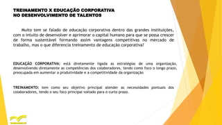 TREINAMENTO X EDUCAÇÃO CORPORATIVA
NO DESENVOLVIMENTO DE TALENTOS
Muito tem se falado de educação corporativa dentro das g...