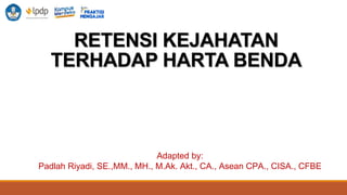RETENSI KEJAHATAN
TERHADAP HARTA BENDA
Adapted by:
Padlah Riyadi, SE.,MM., MH., M.Ak. Akt., CA., Asean CPA., CISA., CFBE
 