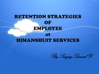RETENTION STRATEGIES
OF
EMPLOYEE
at
HIMANSHUIT SERVICES

By Sanjay Samuel Y

 