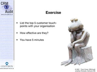 Exercise List the top 5 customer touch- points with your organisation How effective are they? You have 5 minutes 