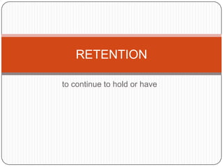 to continue to hold or have RETENTION 
