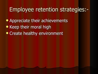 Employee retention strategies:-
 Appreciate their achievements
 Keep their moral high
 Create healthy environment
 