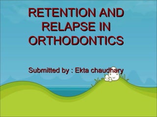 RETENTION AND
  RELAPSE IN
ORTHODONTICS

Submitted by : Ekta chaudhary
 