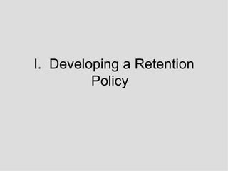 I.  Developing a Retention Policy 