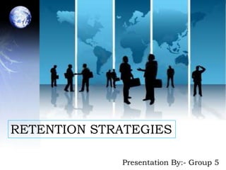 RETENTION STRATEGIES

             Presentation By:- Group 5
 