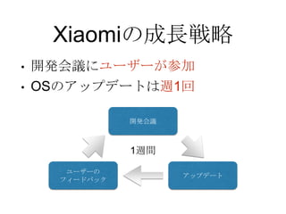 Xiaomiの成長戦略
• 開発会議にユーザーが参加
• OSのアップデートは週1回
開発会議
アップデート
ユーザーの
フィードバック
1週間
 