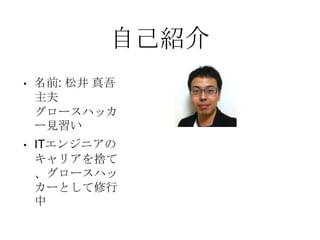 自己紹介
• 名前: 松井 真吾
主夫
グロースハッカ
ー見習い
• ITエンジニアの
キャリアを捨て
、グロースハッ
カーとして修行
中
 