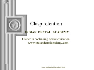 Clasp retention
INDIAN DENTAL ACADEMY
Leader in continuing dental education
www.indiandentalacademy.com
www.indiandentalacademy.com
 