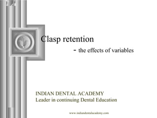 Clasp retention
- the effects of variables
INDIAN DENTAL ACADEMY
Leader in continuing Dental Education
www.indiandentalacademy.com
 
