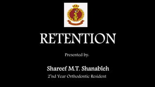 RETENTION
Presented by:
Shareef M.T. Shanableh
2’nd Year Orthodontic Resident
 