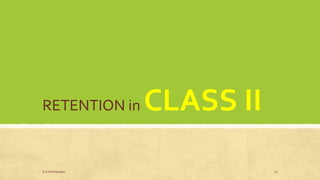 RETENTION in CLASS II
S.S Hotchandani 10
 