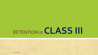 RETENTION in CLASS III
S.S Hotchandani 15
 