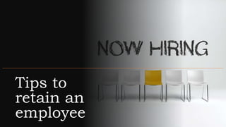 Tips to
retain an
employee
 