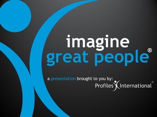 imagine
great people
                                    ®



a presentation brought to you by:
 