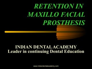INDIAN DENTALACADEMY
Leader in continuing Dental Education
RETENTION IN
MAXILLO FACIAL
PROSTHESIS
www.indiandentalacademy.com
 