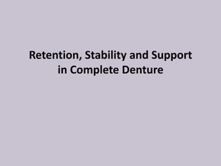 Retention, Stability and Support
in Complete Denture
 