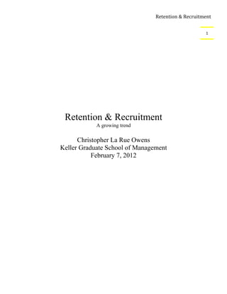 Retention & Recruitment


                                                    1




 Retention & Recruitment
            A growing trend

      Christopher La Rue Owens
Keller Graduate School of Management
           February 7, 2012
 