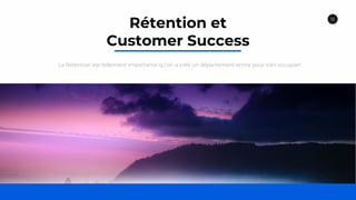 16
Rétention et
Customer Success
La Rétention est tellement importante qu’on a créé un département entire pour s’en occupier!
 