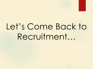 Let’s Come Back to
Recruitment…
 