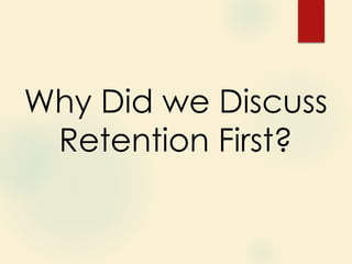 Why Did we Discuss
Retention First?
 