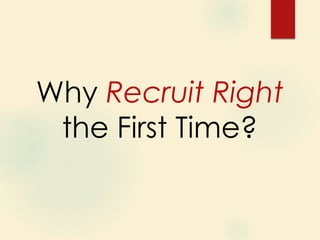 Why Recruit Right
the First Time?
 