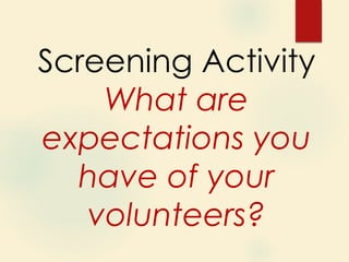 Screening Activity
What are
expectations you
have of your
volunteers?
 